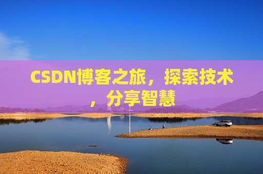 CSDN博客之旅,探索技术,分享智慧 CSDN博客之旅,探索技术,分享智慧
